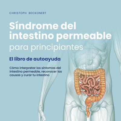 Síndrome del intestino permeable para principiantes - El libro de autoayuda - Cómo interpretar los síntomas del intestino permeable, reconocer las