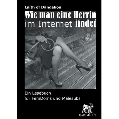 Wie man eine Herrin im Internet findet, Gebundene Ausgabe von Lilith of Dandelion, BoD – Books on Demand, 978-3-7386-0437-5
