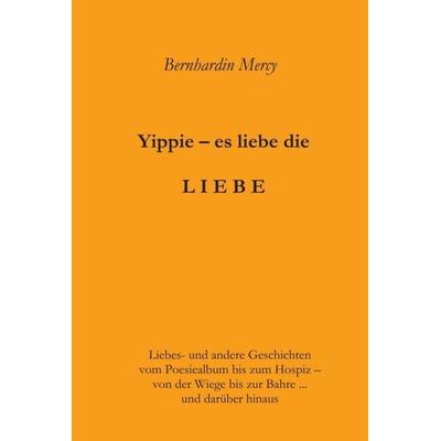 Yippie – es lebe die LIEBE, Gebundene Ausgabe von Bernhardin Mercy, Tredition, 978-3-7439-2409-3