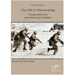 Die USA im Vietnamkrieg. Kriegsverbrechen amerikanischer Soldaten, Fachbücher von Erik Fischer