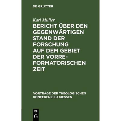 Bericht über den gegenwärtigen Stand der Forschung auf dem Gebiet der vorreformatorischen Zeit, Gebundene Ausgabe von Karl Müller, De Gruyter,