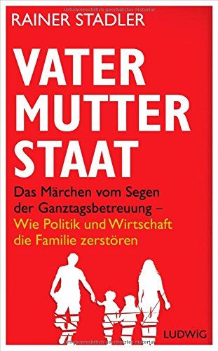 Rainer Stadler - Vater, Mutter, Staat: Das Märchen vom Segen der Ganztagsbetreuung - Wie Politik und Wirtschaft die Familie zerstören - Preis vom 11.10.2026 15:43:13 h