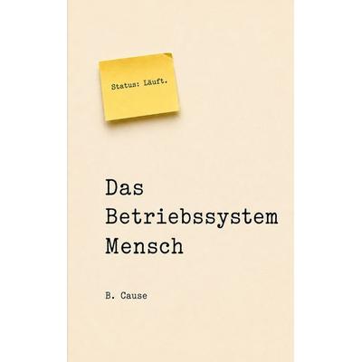 Das Betriebssystem Mensch, Taschenbuch von B. Cause, BoD – Books on Demand, 978-3-696-72697-3