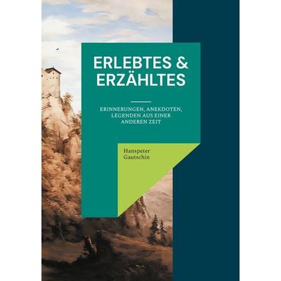 Erlebtes & Erzähltes, Taschenbuch von Hanspeter Gautschin, BoD – Books on Demand, 978-3-8370-7975-3