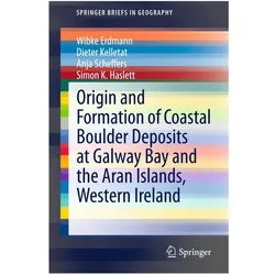Origin and Formation of Coastal Boulder Deposits at Galway Bay and the Aran Islands, Western Ireland, Fachbücher von Wibke Erdmann, Anja Scheffers, Simon K. Haslett, Dieter Kelletat
