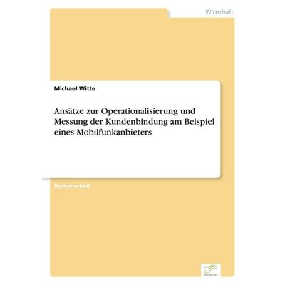 Ansätze zur Operationalisierung und Messung der Kundenbindung am Beispiel eines Mobilfunkanbieters, Taschenbuch von Michael Witte, GRIN,