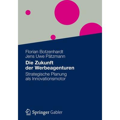 Die Zukunft der Werbeagenturen, Taschenbuch von Florian Botzenhardt,Jens Uwe Pätzmann, Betriebswirtschaftlicher Verlag Gabler, 978-3-8349-2701-9