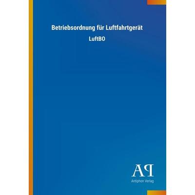 Betriebsordnung für Luftfahrtgerät, Taschenbuch von Antiphon Verlag, Antiphon, 978-3-7314-2447-5