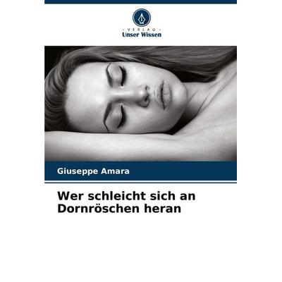 Wer schleicht sich an Dornröschen heran, Taschenbuch von Giuseppe Amara, Verlag Unser Wissen, 978-620-6-92206-3