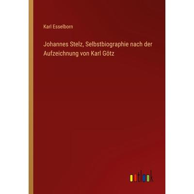 Johannes Stelz, Selbstbiographie nach der Aufzeichnung von Karl Götz, Taschenbuch von Karl Esselborn, Outlook, 978-3-368-45408-1