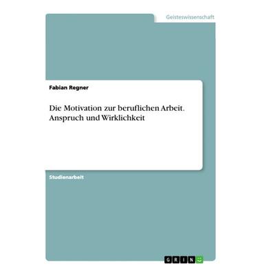 Die Motivation zur beruflichen Arbeit. Anspruch und Wirklichkeit, Taschenbuch von Fabian Regner, GRIN, 978-3-668-85726-1