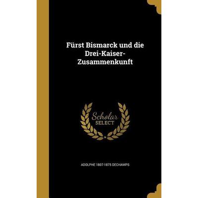 Fürst Bismarck und die Drei-Kaiser-Zusammenkunft, Gebundene Ausgabe von Adolphe Dechamps, Creative Media Partners, LLC, 978-1-360-04514-6