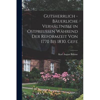 Gutsherrlich - bäuerliche Verhältnisse in Ostpreussen während der Reformzeit von 1770 bis 1830. Gefe, Taschenbuch von Karl August Böhme, Hutson Street