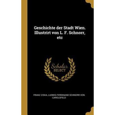 Geschichte Der Stadt Wien. Illustrirt Von L. F. Schnorr, Etc, Gebundene Ausgabe von Franz Ziska,Ludwig Ferdinand Schnorr Carolsfeld, Creative Media