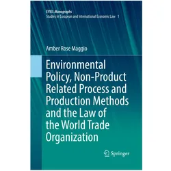 Environmental Policy, Non-Product Related Process and Production Methods and the Law of the World Tr, Fachbücher von Amber Rose Maggio