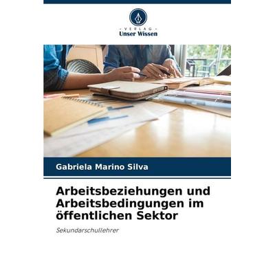 Arbeitsbeziehungen und Arbeitsbedingungen im öffentlichen Sektor, Taschenbuch von Gabriela Marino Silva, Verlag Unser Wissen, 978-620-8-10651-5