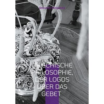 Griechische Philosophie, Der Logos über das Gebet, Taschenbuch von Antonios Peripatitis, BoD – Books on Demand, 978-3-8192-4193-2