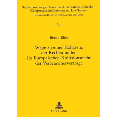 Wege zu einer Kohärenz der Rechtsquellen im Europäischen Kollisionsrecht der Verbraucherverträge, Taschenbuch von Bernd Ehle, Peter Lang GmbH,