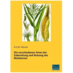 Die verschiedenen Arten der Zubereitung und Nutzung des Maiskornes, Fachbücher von G. H. W. Werner