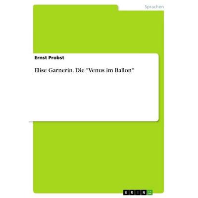 Elise Garnerin. Die 'Venus im Ballon'; Taschenbuch von Ernst Probst, GRIN, 978-3-656-86600-8