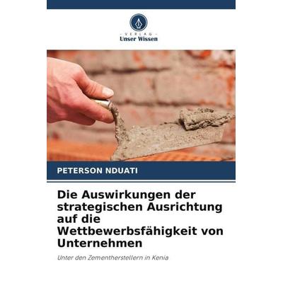 Die Auswirkungen der strategischen Ausrichtung auf die Wettbewerbsfähigkeit von Unternehmen, Taschenbuch von Peterson Nduati, Verlag Unser Wissen,