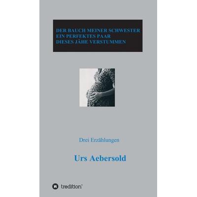 DER BAUCH MEINER SCHWESTER - EIN PERFEKTES PAAR - DIESES JÄHE VERSTUMMEN, Gebundene Ausgabe von Urs Aebersold, Tredition, 978-3-7439-8047-1