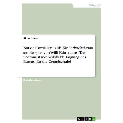 Nationalsozialismus als Kinderbuchthema am Beispiel von Willi Fährmanns 'Der überaus starke Willibald'. Eignung des Buches für die Grundschule?,