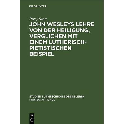 John Wesleys Lehre von der Heiligung, verglichen mit einem lutherisch-pietistischen Beispiel, Gebundene Ausgabe von Percy Scott, De Gruyter,