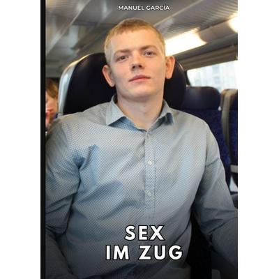 Sex im Zug, Gebundene Ausgabe von Manuel García, Tredition, 978-3-384-77418-7