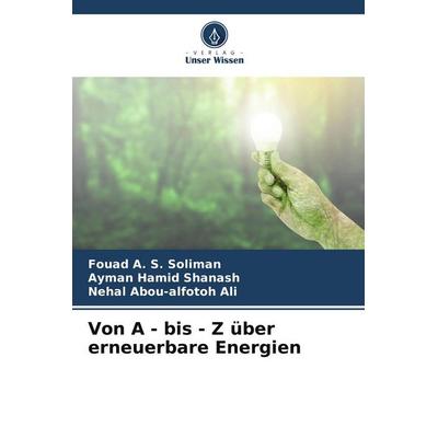 Von A - bis - Z über erneuerbare Energien, Taschenbuch von Fouad A. S. Soliman,Ayman Hamid Shanash,Nehal Abou-alfotoh Ali, Verlag Unser Wissen,