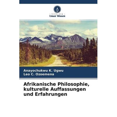 Afrikanische Philosophie, kulturelle Auffassungen und Erfahrungen, Taschenbuch von Anayochukwu K. Ugwu,Leo C. Ozoemena, Verlag Unser Wissen,