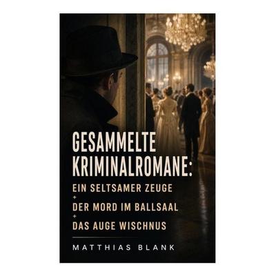 Gesammelte Kriminalromane: Ein seltsamer Zeuge + Der Mord im Ballsaal + Das Auge Wischnus, Taschenbuch von Matthias Blank, E-artnow, 978-80-273-4761-2