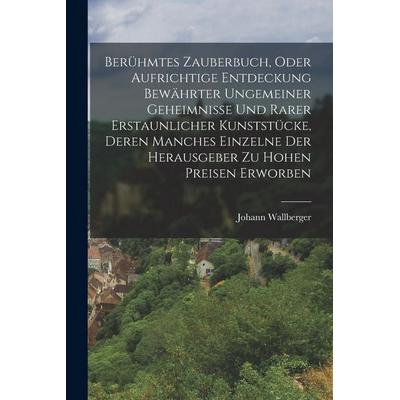 Berühmtes Zauberbuch, oder aufrichtige Entdeckung bewährter ungemeiner Geheimnisse und rarer erstaunlicher Kunststücke, Deren manches einzelne der