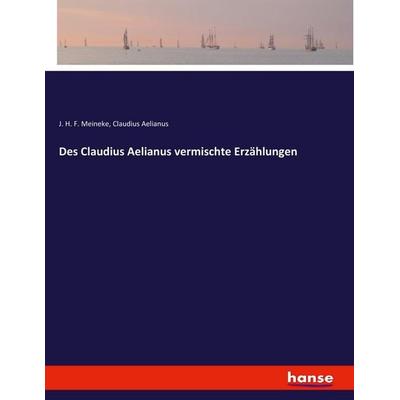 Des Claudius Aelianus vermischte Erzählungen, Taschenbuch von J. H. F. Meineke,Claudius Aelianus, Hansebooks, 978-3-7436-2832-8