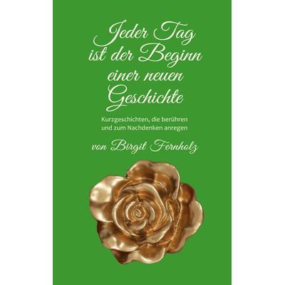 Jeder Tag ist der Beginn einer neuen Geschichte, Taschenbuch von Birgit Fernholz, BoD – Books on Demand, 978-3-7578-8492-5