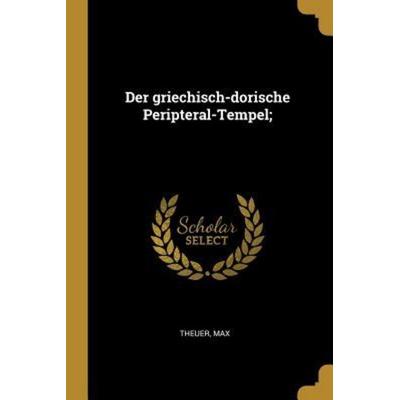 Der Griechisch-Dorische Peripteral-Tempel;, Taschenbuch von Max Theuer, Creative Media Partners, LLC, 978-0-274-66629-4