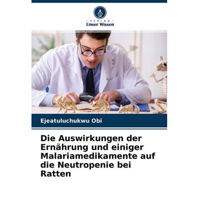 Die Auswirkungen der Ernährung und einiger Malariamedikamente auf die Neutropenie bei Ratten, Taschenbuch von Ejeatuluchukwu Obi, Verlag Unser Wissen,