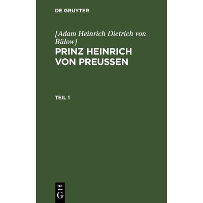 Prinz Heinrich von Preussen. Teil 1, Gebundene Ausgabe von [Adam Heinrich Dietrich Bülow], De Gruyter, 978-3-11-263577-3