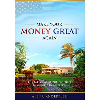 Make Your Money Great Again, Gebundene Ausgabe von Alena Knöpfler, PM Associates Partnerschaftsgesellschaft, 978-3-00-063620-2