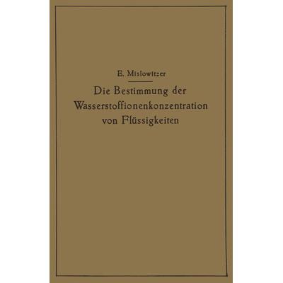 Die Bestimmung der Wasserstoffionenkonzentration von Flüssigkeiten, Taschenbuch von Ernst Mislowitzer, Springer Berlin, 978-3-642-90114-0
