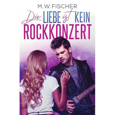 Die Liebe ist kein Rockkonzert, Taschenbuch von M. W. Fischer, Epubli, 978-3-7485-7555-9