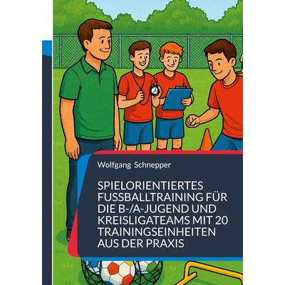 Spielorientiertes Fußballtraining für die B-/A-Jugend und Kreisligateams mit 20 Trainingseinheiten aus der Praxis, Taschenbuch von Wolfgang Schnepper,