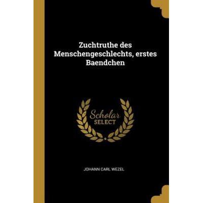 Zuchtruthe Des Menschengeschlechts, Erstes Baendchen, Taschenbuch von Johann Carl Wezel, Creative Media Partners, LLC, 978-0-341-53129-6