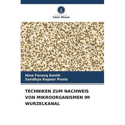 TECHNIKEN ZUM NACHWEIS VON MIKROORGANISMEN IM WURZELKANAL, Taschenbuch von Hina Farooq Kanth,Sandhya Kapoor Punia, Verlag Unser Wissen,