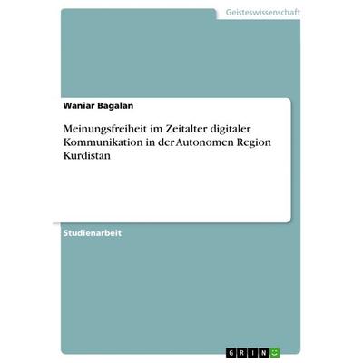 Meinungsfreiheit im Zeitalter digitaler Kommunikation in der Autonomen Region Kurdistan, Taschenbuch von Waniar Bagalan, GRIN, 978-3-668-37889-6