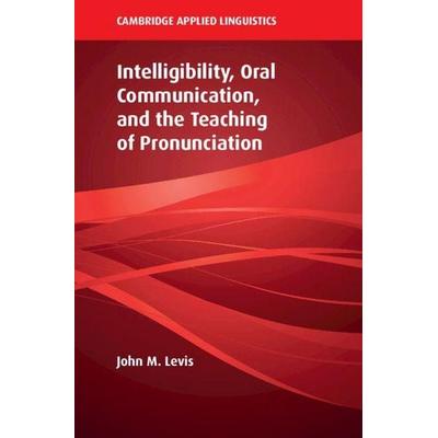 Intelligibility, Oral Communication, and the Teaching of Pronunciation, Gebundene Ausgabe von John M. Levis, Cambridge Academic, 978-1-108-41662-7