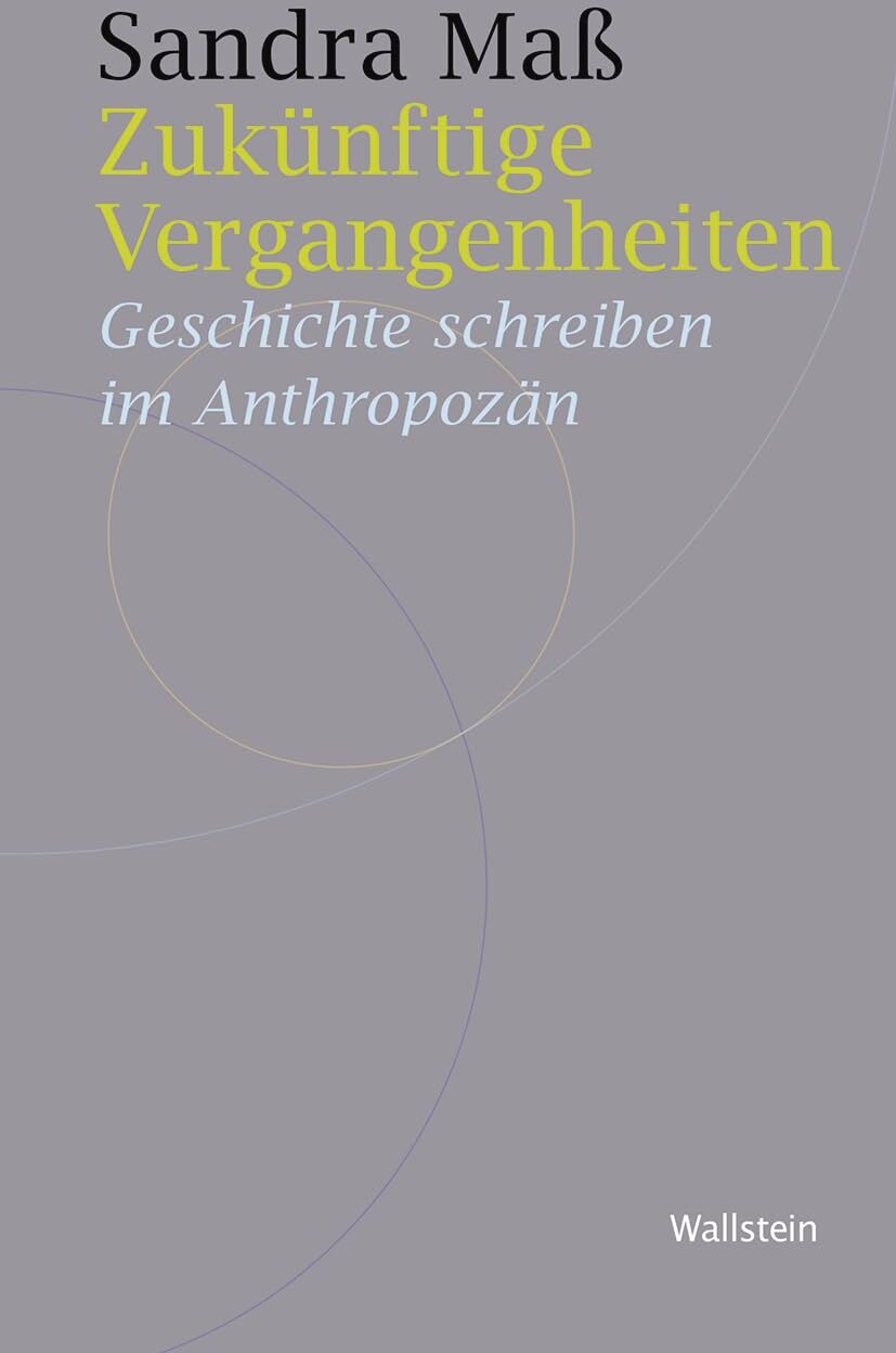 Sandra Maß - Zukünftige Vergangenheiten: Geschichte schreiben im Anthropozän (Historische Geisteswissenschaften. Frankfurter Vorträge) - Preis vom 30.09.2026 09:01:18 h
