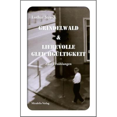 Grindelwald & Liebevolle Gleichgültigkeit, Gebundene Ausgabe von Lothar Struck, Mirabilis, 978-3-947857-30-2