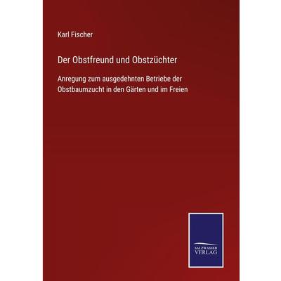Der Obstfreund und Obstzüchter, Gebundene Ausgabe von Karl Fischer, BoD - Books on Demand, 978-3-7525-4905-8