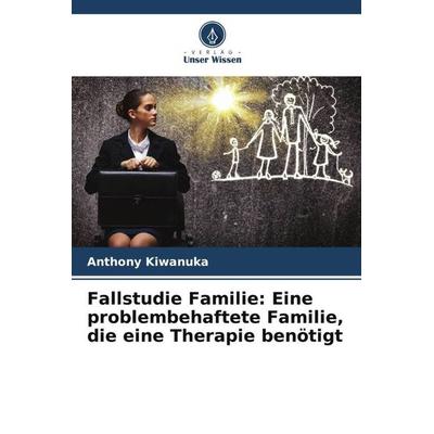 Fallstudie Familie: Eine problembehaftete Familie, die eine Therapie benötigt, Taschenbuch von Anthony Kiwanuka, Verlag Unser Wissen,